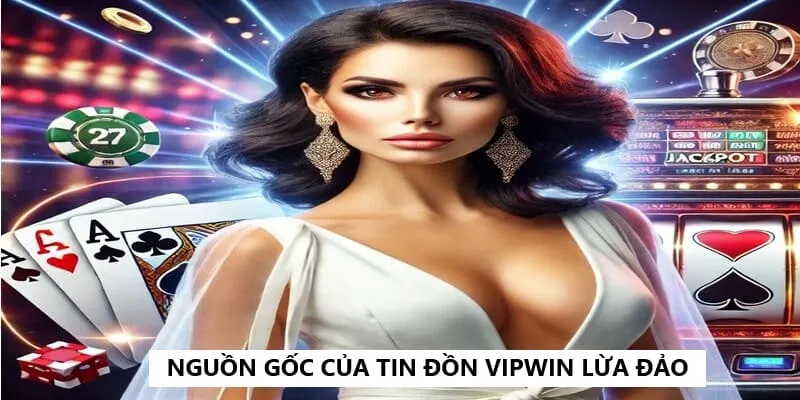 Nguồn gốc sâu xa của tin đồn VIPWIN lừa đảo