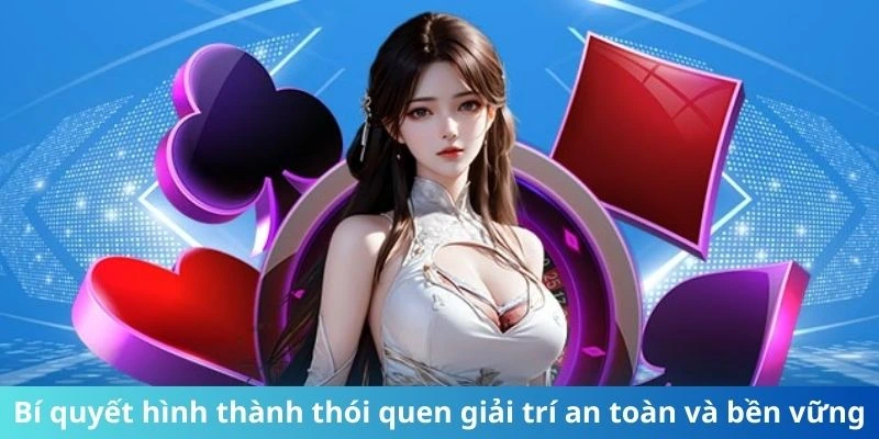 Bí quyết hình thành thói quen giải trí an toàn và bền vững