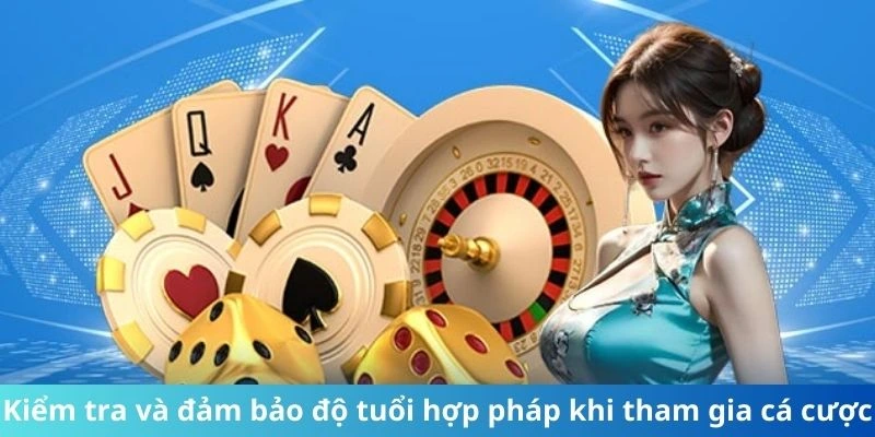 Kiểm tra và đảm bảo độ tuổi hợp pháp khi tham gia cá cược